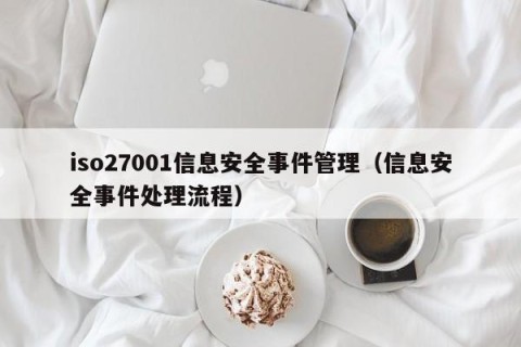 iso27001信息安全事件管理（信息安全事件处理流程）