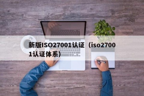 新版ISO27001认证（iso27001认证体系）
