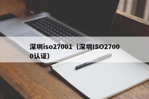 深圳iso27001（深圳ISO27000认证）