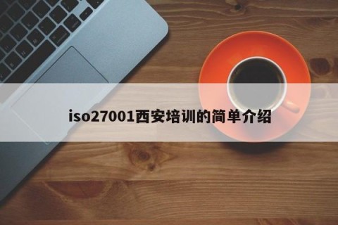 iso27001西安培训的简单介绍