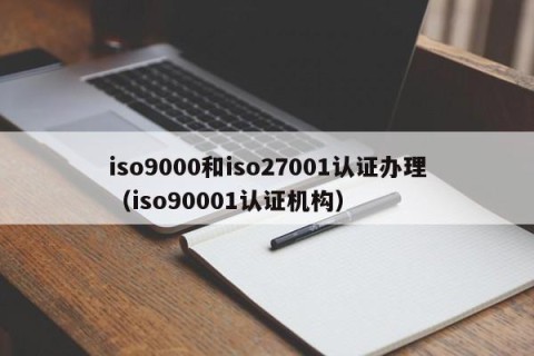 iso9000和iso27001认证办理（iso90001认证机构）