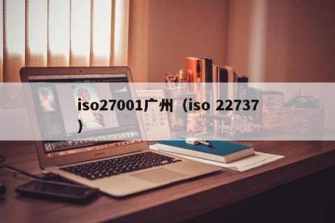iso27001广州（iso 22737）