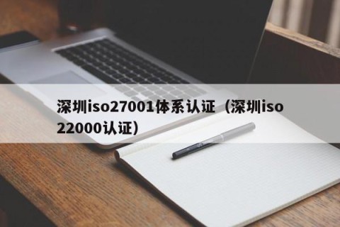 深圳iso27001体系认证（深圳iso22000认证）