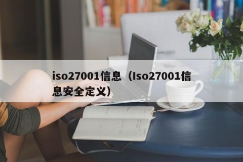 iso27001信息（Iso27001信息安全定义）