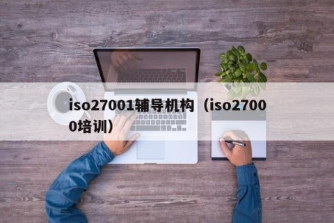 iso27001辅导机构（iso27000培训）
