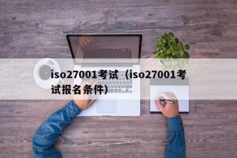 iso27001考试（iso27001考试报名条件）