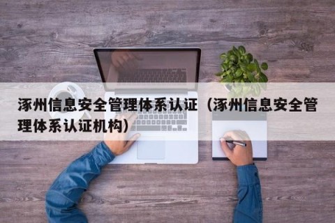 涿州信息安全管理体系认证（涿州信息安全管理体系认证机构）