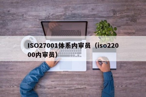 ISO27001体系内审员（iso22000内审员）