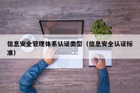 信息安全管理体系认证类型（信息安全认证标准）