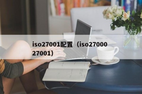 iso27001配置（iso27000 27001）