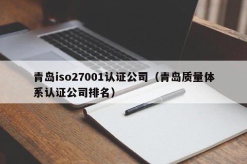青岛iso27001认证公司（青岛质量体系认证公司排名）