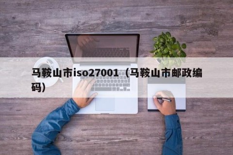 马鞍山市iso27001（马鞍山市邮政编码）