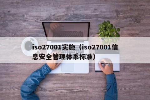 iso27001实施（iso27001信息安全管理体系标准）