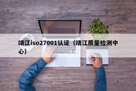 靖江iso27001认证（靖江质量检测中心）