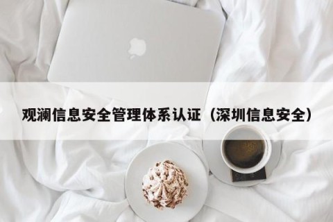 观澜信息安全管理体系认证（深圳信息安全）