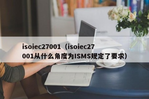 isoiec27001（isoiec27001从什么角度为ISMS规定了要求）