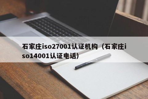 石家庄iso27001认证机构（石家庄iso14001认证电话）