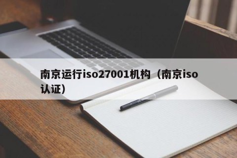 南京运行iso27001机构（南京iso认证）