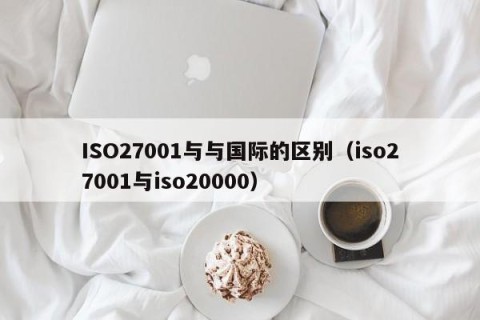 ISO27001与与国际的区别（iso27001与iso20000）
