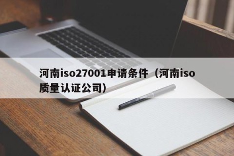 河南iso27001申请条件（河南iso质量认证公司）