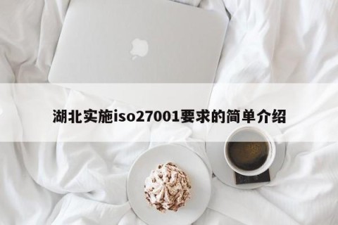 湖北实施iso27001要求的简单介绍