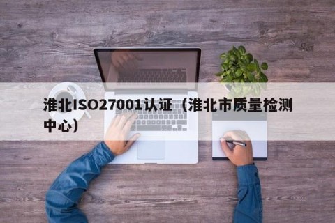 淮北ISO27001认证（淮北市质量检测中心）