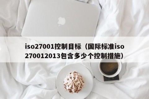 iso27001控制目标（国际标准iso270012013包含多少个控制措施）