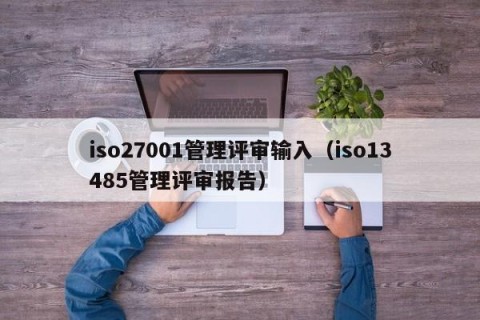iso27001管理评审输入（iso13485管理评审报告）