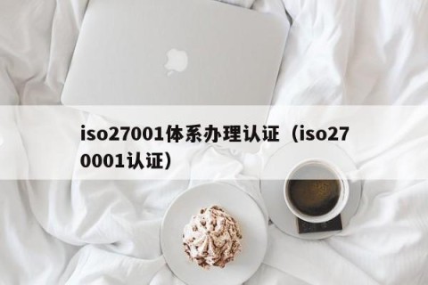 iso27001体系办理认证（iso270001认证）