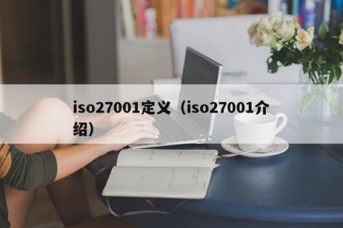iso27001定义（iso27001介绍）