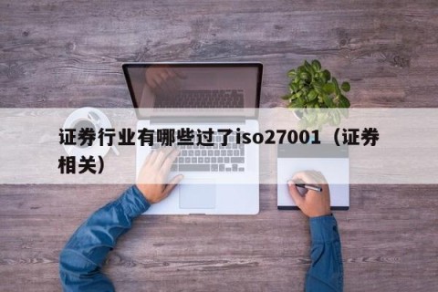 证券行业有哪些过了iso27001（证券相关）