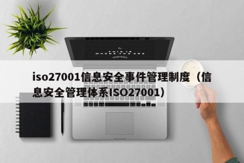 iso27001信息安全事件管理制度（信息安全管理体系ISO27001）