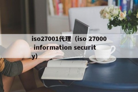 iso27001代理（iso 27000 information security）