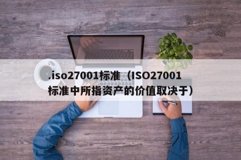 .iso27001标准（ISO27001标准中所指资产的价值取决于）