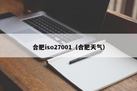 合肥iso27001（合肥天气）