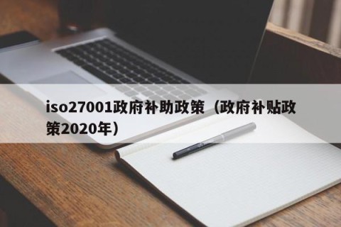 iso27001政府补助政策（政府补贴政策2020年）