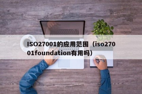 ISO27001的应用范围（iso27001foundation有用吗）