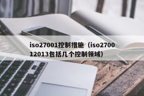 iso27001控制措施（iso270012013包括几个控制领域）