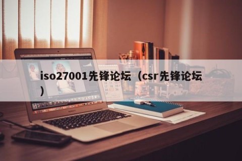 iso27001先锋论坛（csr先锋论坛）