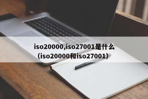 iso20000,iso27001是什么（iso20000和iso27001）