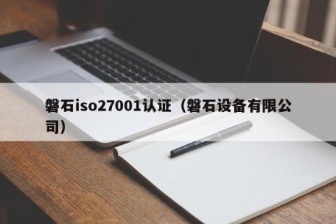 磐石iso27001认证（磐石设备有限公司）