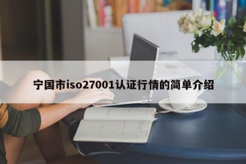 宁国市iso27001认证行情的简单介绍