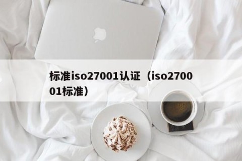 标准iso27001认证（iso270001标准）