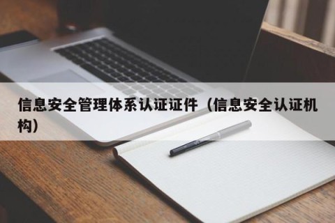 信息安全管理体系认证证件（信息安全认证机构）