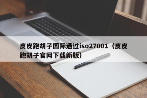 皮皮跑胡子国际通过iso27001（皮皮跑胡子官网下载新版）