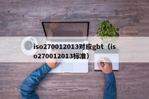 iso270012013对应gbt（iso270012013标准）
