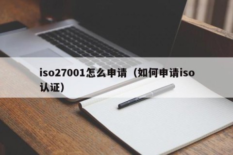 iso27001怎么申请（如何申请iso认证）