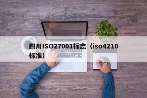 四川ISO27001标志（iso4210标准）