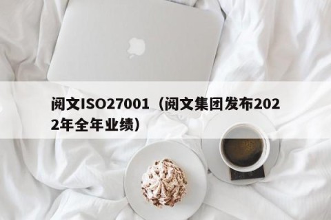 阅文ISO27001（阅文集团发布2022年全年业绩）