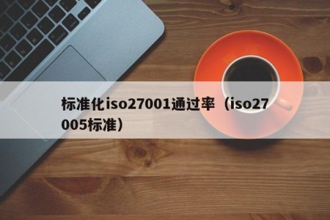 标准化iso27001通过率（iso27005标准）